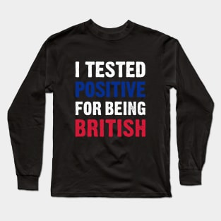 I Tested Positive For Being British Long Sleeve T-Shirt